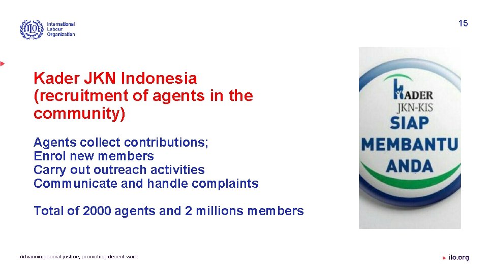 15 Kader JKN Indonesia (recruitment of agents in the community) Agents collect contributions; Enrol