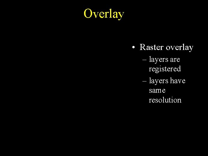 Overlay • Raster overlay – layers are registered – layers have same resolution Overlay • Raster overlay – layers are registered – layers have same resolution
