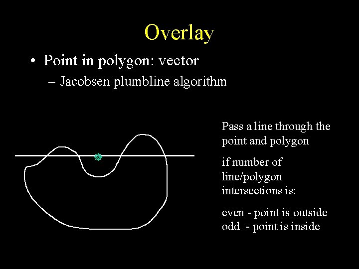 Overlay • Point in polygon: vector – Jacobsen plumbline algorithm Pass a line through Overlay • Point in polygon: vector – Jacobsen plumbline algorithm Pass a line through