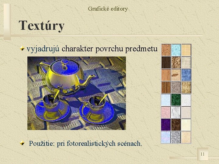 Grafické editory Textúry vyjadrujú charakter povrchu predmetu Použitie: pri fotorealistických scénach. 11 