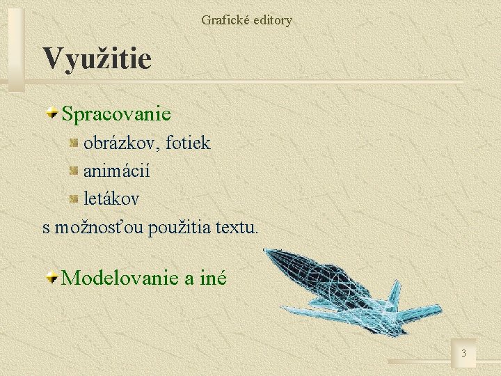 Grafické editory Využitie Spracovanie obrázkov, fotiek animácií letákov s možnosťou použitia textu. Modelovanie a