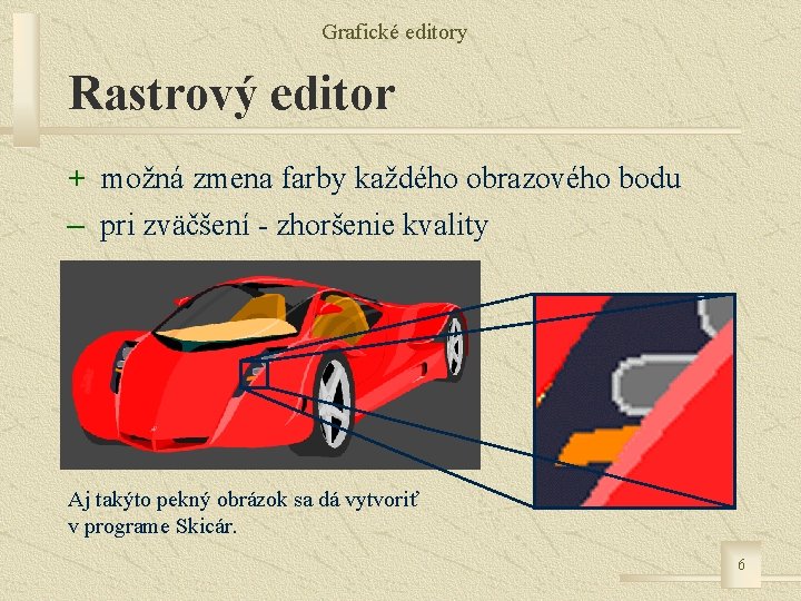 Grafické editory Rastrový editor + možná zmena farby každého obrazového bodu – pri zväčšení
