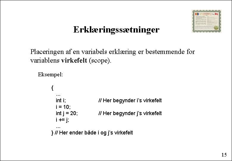 Erklæringssætninger Placeringen af en variabels erklæring er bestemmende for variablens virkefelt (scope). Eksempel: {.