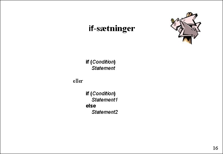 if-sætninger if (Condition) Statement eller if (Condition) Statement 1 else Statement 2 16 