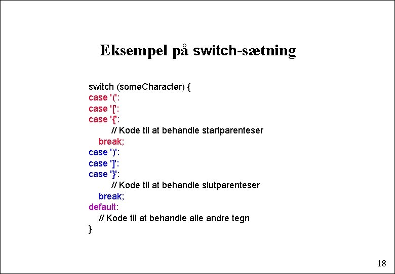 Eksempel på switch-sætning switch (some. Character) { case '(': case '[': case '{': //
