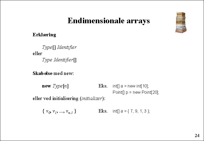 Endimensionale arrays Erklæring Type[] Identifier eller Type Identifier[] Skabelse med new: new Type[n] Eks.