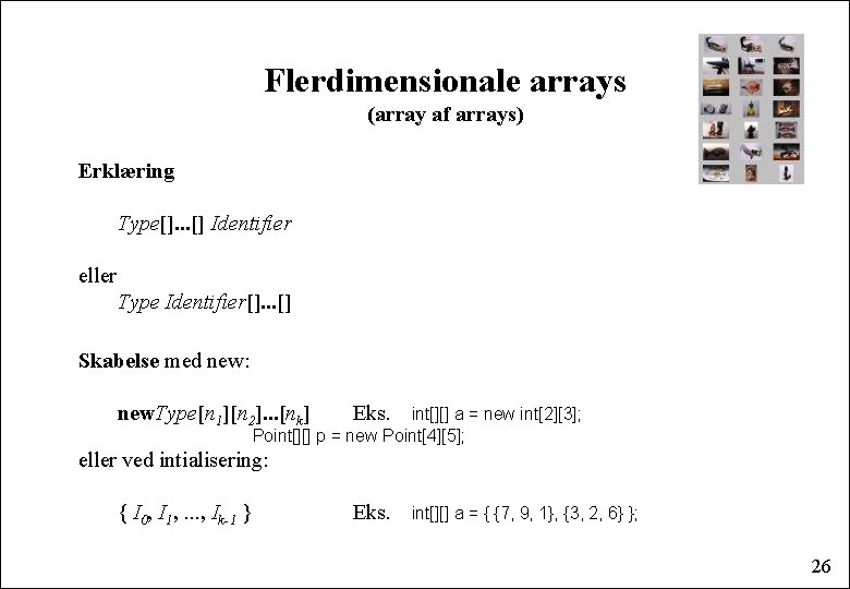 Flerdimensionale arrays (array af arrays) Erklæring Type[]. . . [] Identifier eller Type Identifier[].