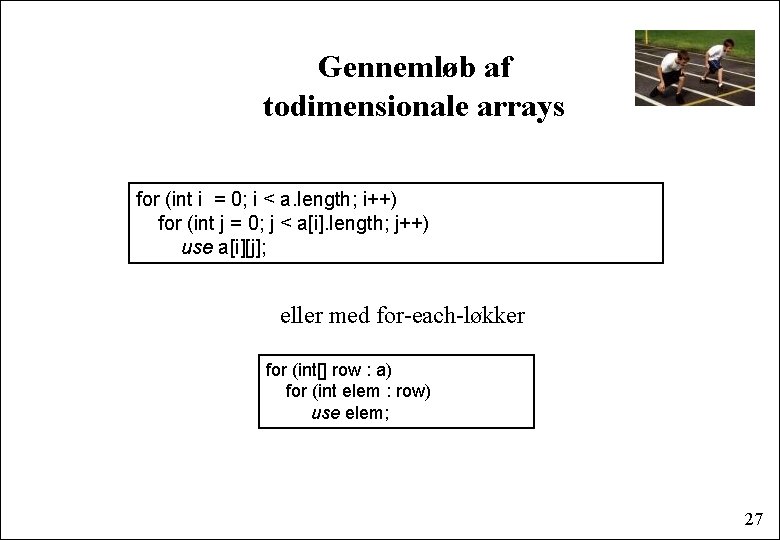 Gennemløb af todimensionale arrays for (int i = 0; i < a. length; i++)