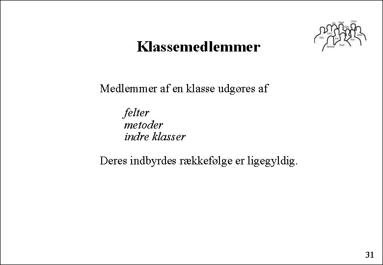 Klassemedlemmer Medlemmer af en klasse udgøres af felter metoder indre klasser Deres indbyrdes rækkefølge