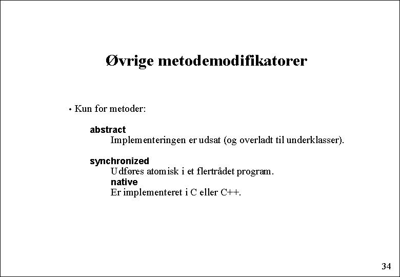 Øvrige metodemodifikatorer • Kun for metoder: abstract Implementeringen er udsat (og overladt til underklasser).