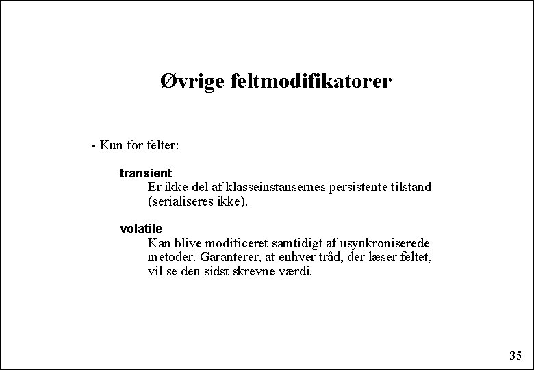 Øvrige feltmodifikatorer • Kun for felter: transient Er ikke del af klasseinstansernes persistente tilstand