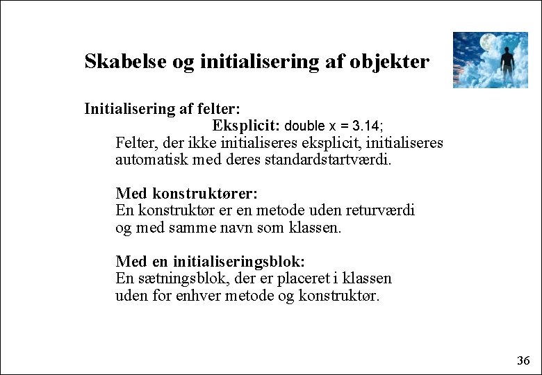 Skabelse og initialisering af objekter Initialisering af felter: Eksplicit: double x = 3. 14;