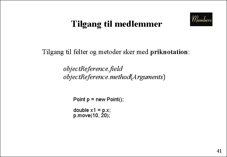 Tilgang til medlemmer Tilgang til felter og metoder sker med priknotation: object. Reference. field