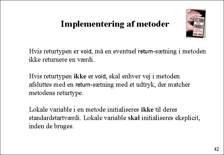 Implementering af metoder Hvis returtypen er void, må en eventuel return-sætning i metoden ikke