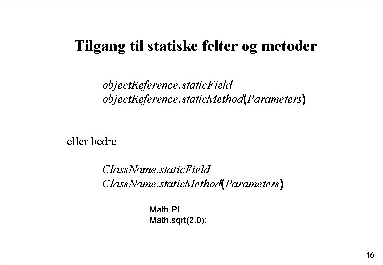 Tilgang til statiske felter og metoder object. Reference. static. Field object. Reference. static. Method(Parameters)