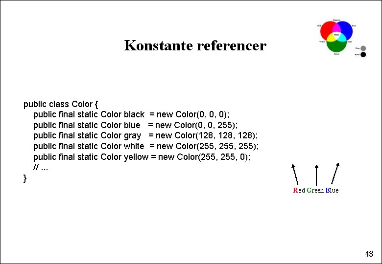 Konstante referencer public class Color { public final static Color black = new Color(0,