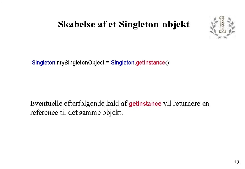 Skabelse af et Singleton-objekt Singleton my. Singleton. Object = Singleton. get. Instance(); Eventuelle efterfølgende