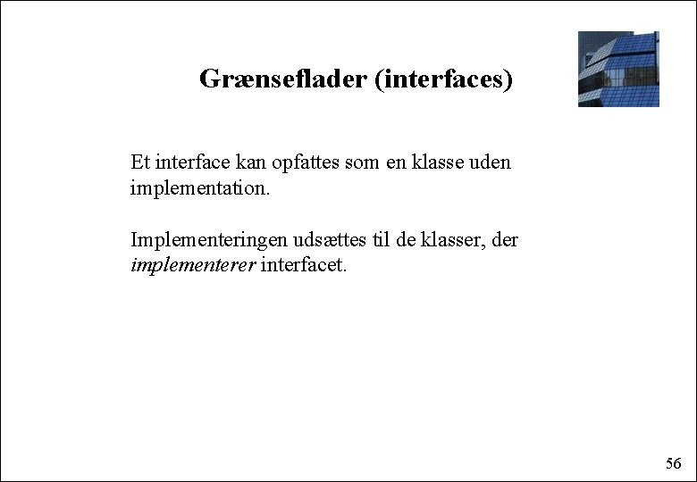 Grænseflader (interfaces) Et interface kan opfattes som en klasse uden implementation. Implementeringen udsættes til
