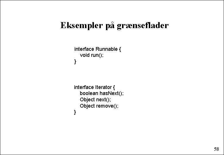 Eksempler på grænseflader interface Runnable { void run(); } interface Iterator { boolean has.