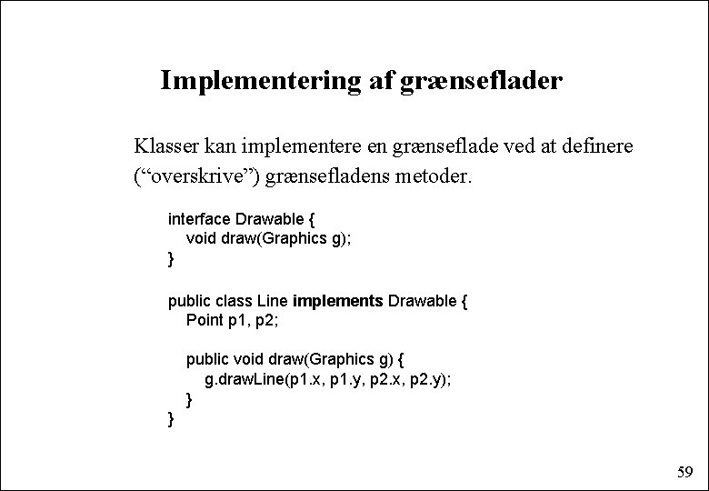 Implementering af grænseflader Klasser kan implementere en grænseflade ved at definere (“overskrive”) grænsefladens metoder.