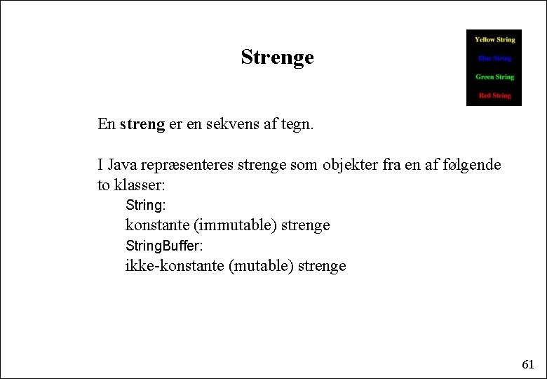 Strenge En streng er en sekvens af tegn. I Java repræsenteres strenge som objekter