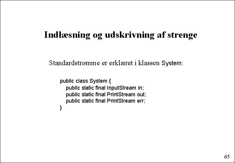 Indlæsning og udskrivning af strenge Standardstrømme er erklæret i klassen System: public class System