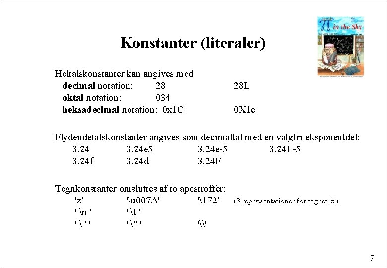 Konstanter (literaler) Heltalskonstanter kan angives med decimal notation: 28 oktal notation: 034 heksadecimal notation: