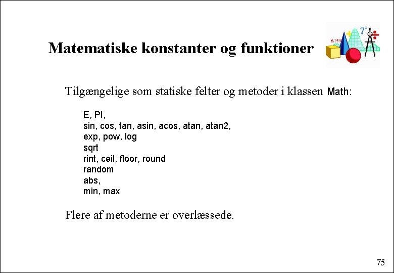 Matematiske konstanter og funktioner Tilgængelige som statiske felter og metoder i klassen Math: E,