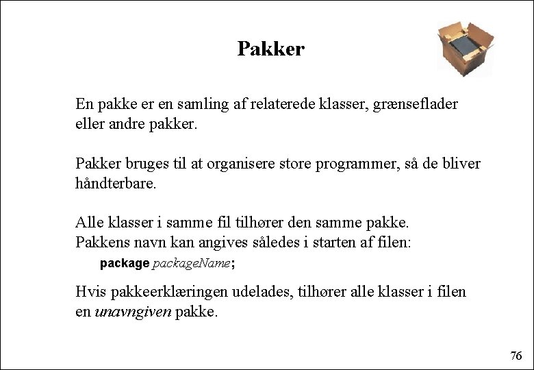 Pakker En pakke er en samling af relaterede klasser, grænseflader eller andre pakker. Pakker