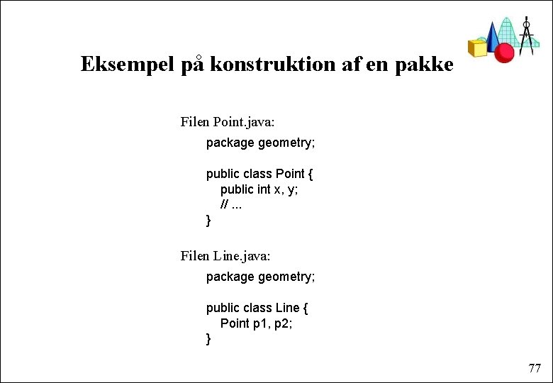 Eksempel på konstruktion af en pakke Filen Point. java: package geometry; public class Point