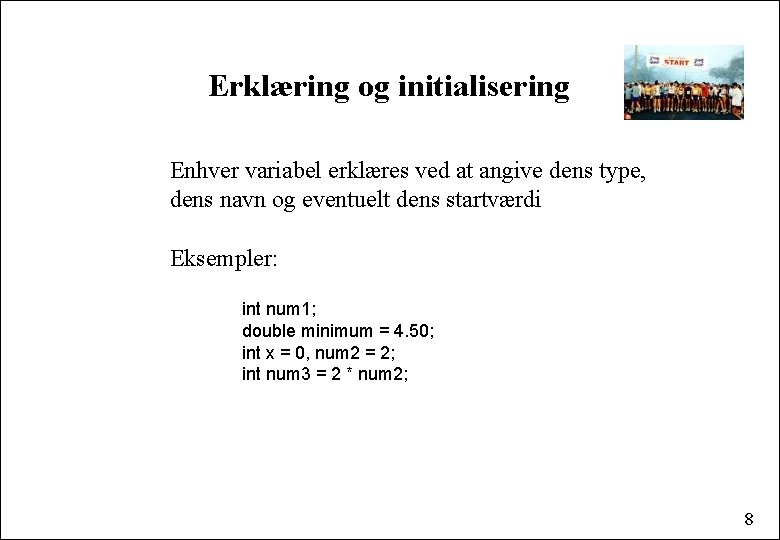 Erklæring og initialisering Enhver variabel erklæres ved at angive dens type, dens navn og