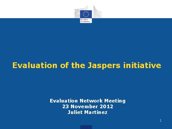 Evaluation of the Jaspers initiative Evaluation Network Meeting 23 November 2012 Juliet Martinez 1