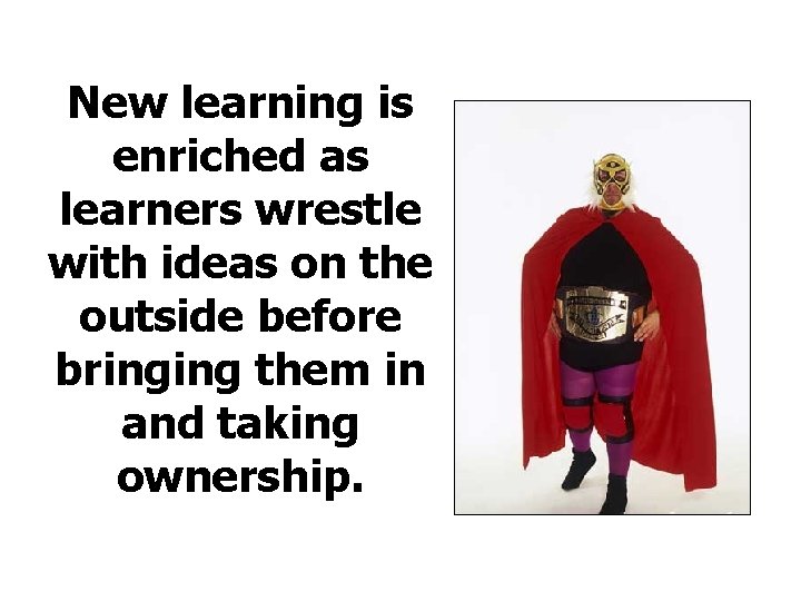 New learning is enriched as learners wrestle with ideas on the outside before bringing