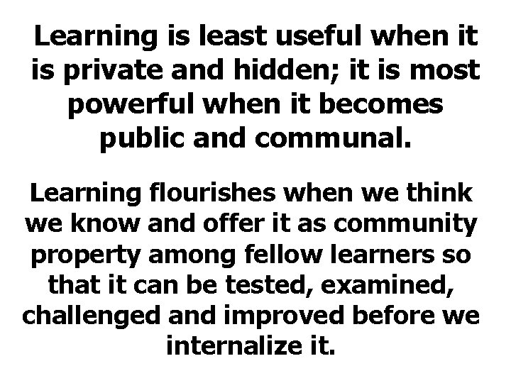 Learning is least useful when it is private and hidden; it is most powerful