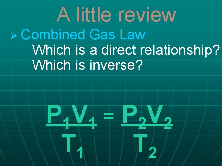 A little review Ø Combined Gas Law Which is a direct relationship? Which is