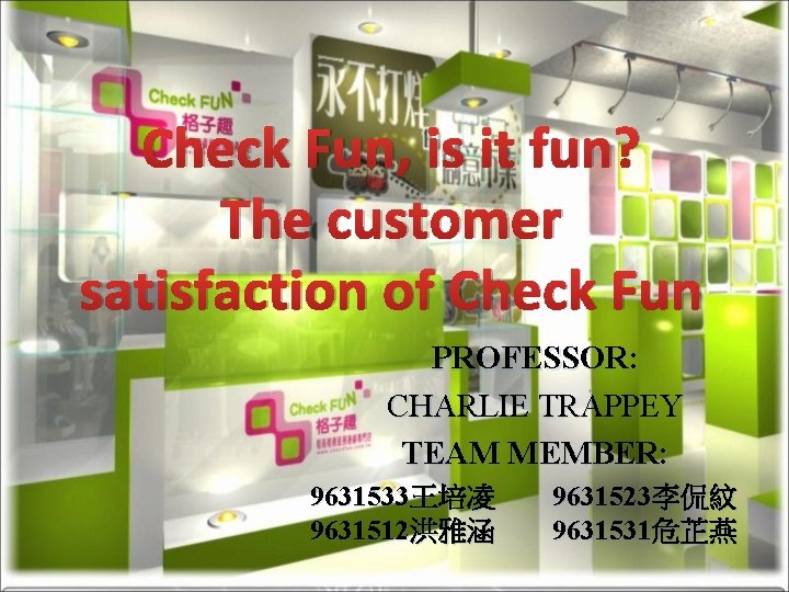 Check Fun, is it fun? The customer satisfaction of Check Fun PROFESSOR: CHARLIE TRAPPEY