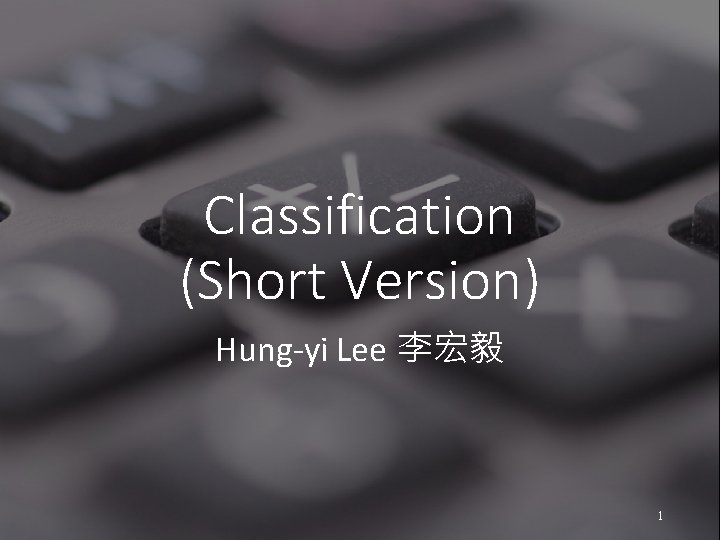 Classification (Short Version) Hung-yi Lee 李宏毅 1 