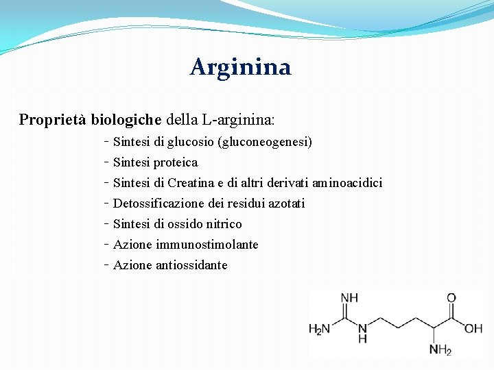 Arginina Proprietà biologiche della L-arginina: Sintesi di glucosio (gluconeogenesi) Sintesi proteica Sintesi di Creatina