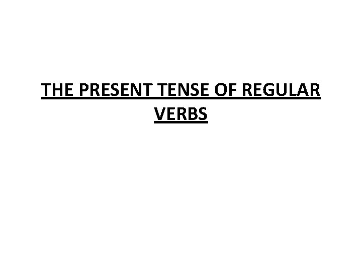 THE PRESENT TENSE OF REGULAR VERBS 