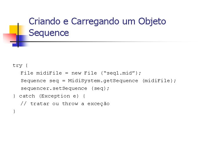 Criando e Carregando um Objeto Sequence try { File midi. File = new File