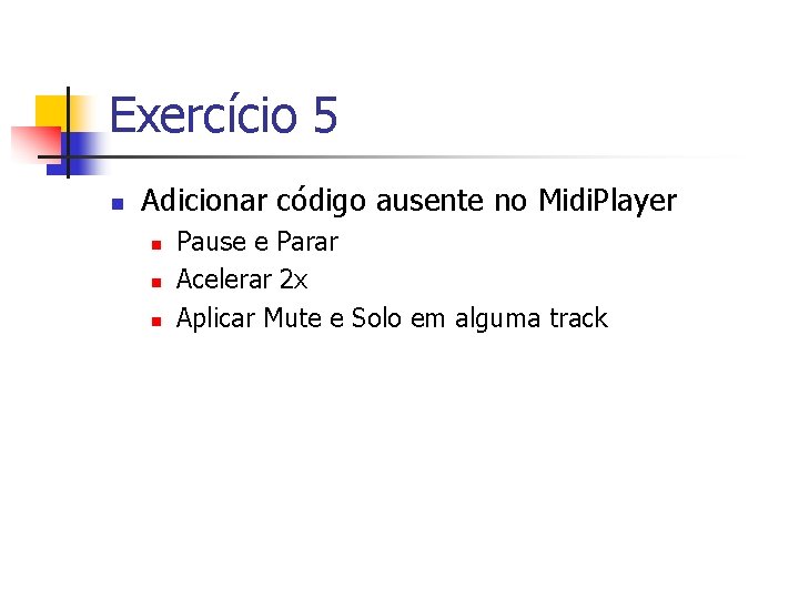 Exercício 5 n Adicionar código ausente no Midi. Player n n n Pause e