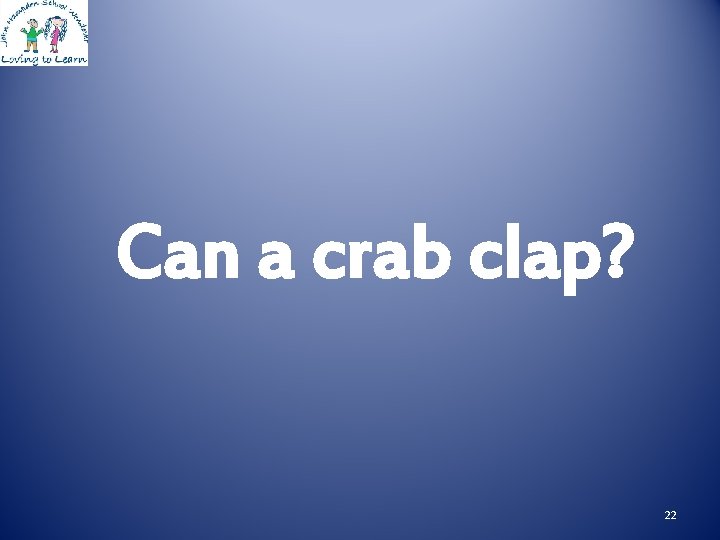 Can a crab clap? 22 