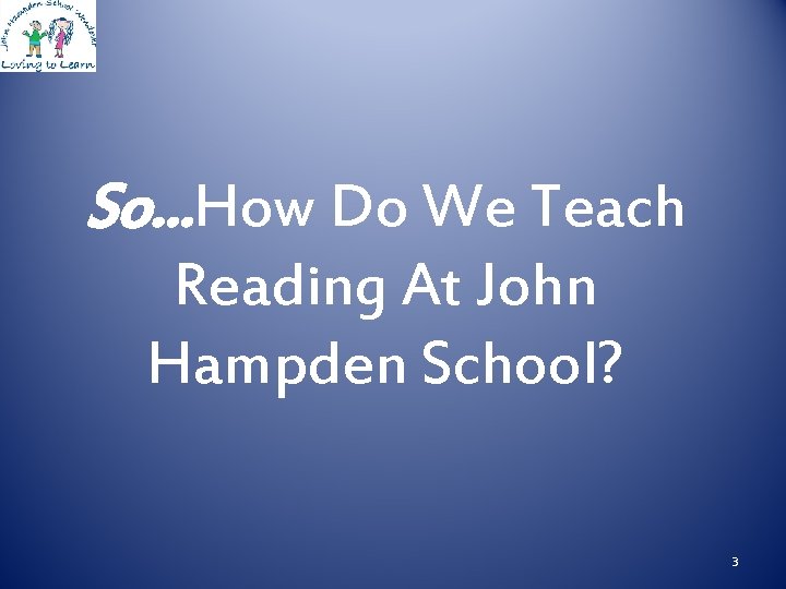 So. . . How Do We Teach Reading At John Hampden School? 3 