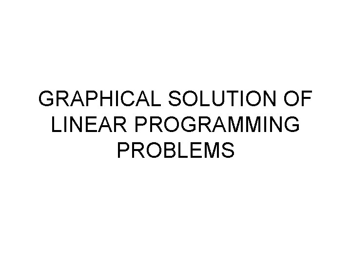 GRAPHICAL SOLUTION OF LINEAR PROGRAMMING PROBLEMS 