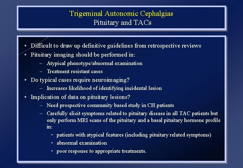 Trigeminal Autonomic Cephalgias Pituitary and TACs • Difficult to draw up definitive guidelines from