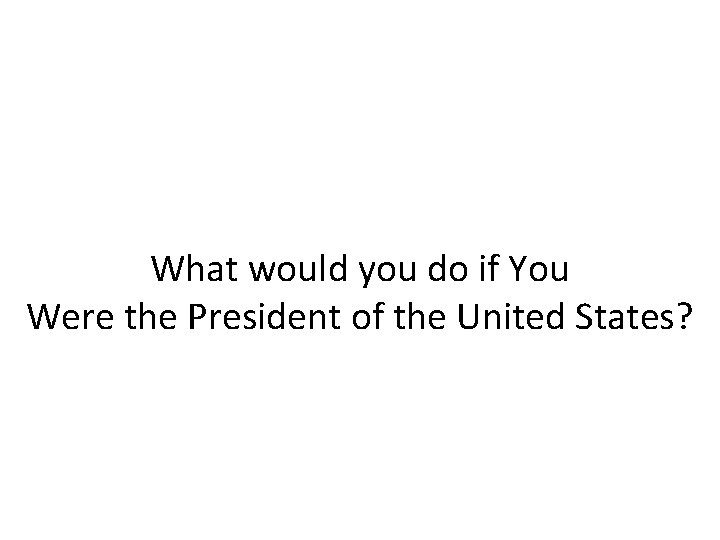 What would you do if You Were the President of the United States? 