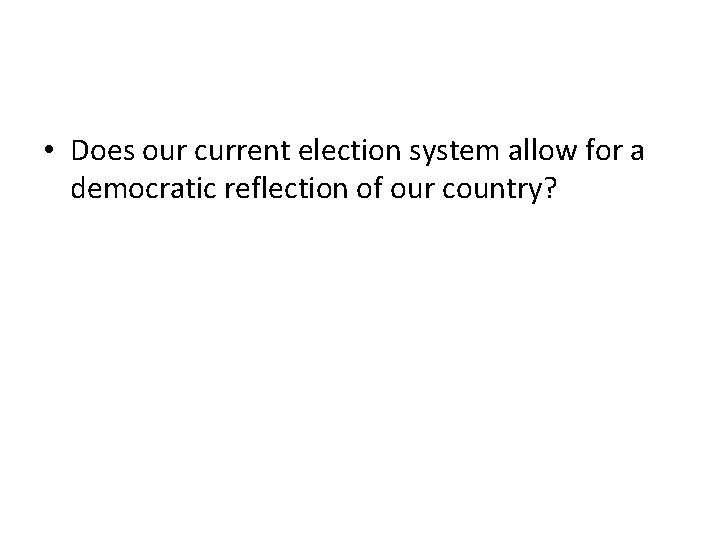  • Does our current election system allow for a democratic reflection of our