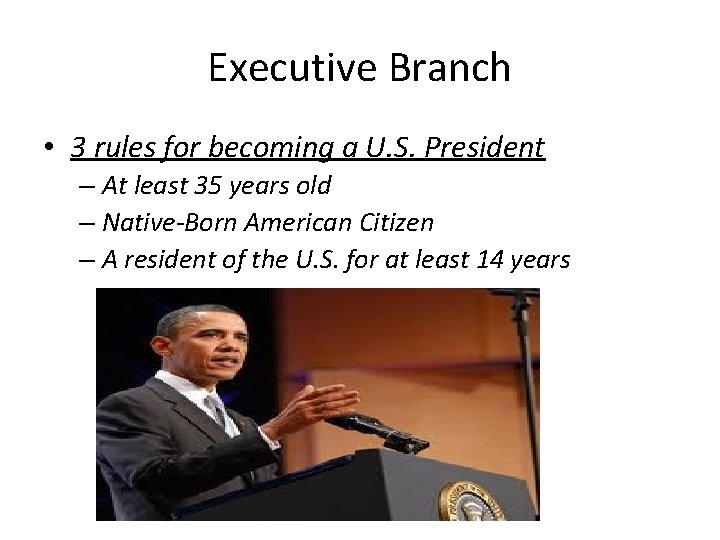 Executive Branch • 3 rules for becoming a U. S. President – At least