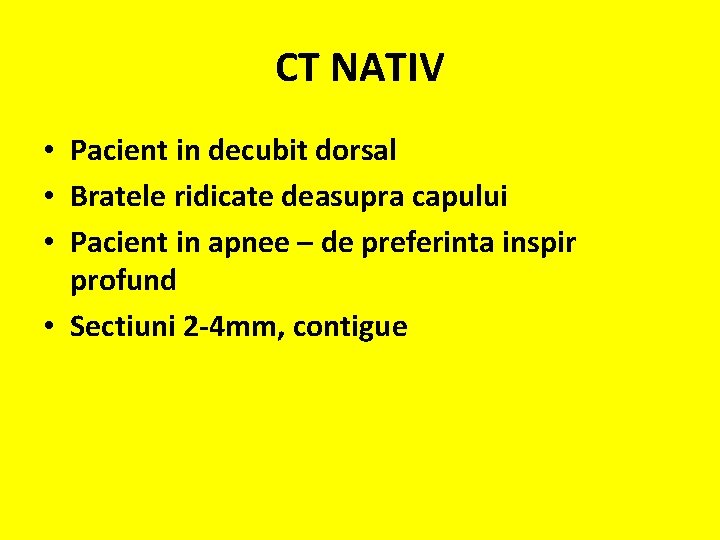 CT NATIV • Pacient in decubit dorsal • Bratele ridicate deasupra capului • Pacient