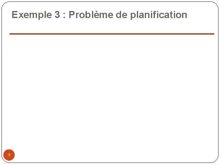 Exemple 3 : Problème de planification 9 